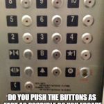 ELEVATOR BUTTONS | WHEN YOU GO INTO A ELEVATOR; DO YOU PUSH THE BUTTONS AS FAST AS POSSIBLE SO YOU ESCAPE SOMETHING CHASING AFTER YOU | image tagged in elevator buttons | made w/ Imgflip meme maker