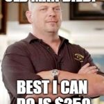 pawn stars | OLD MAN DIED? BEST I CAN DO IS $250 | image tagged in pawn stars | made w/ Imgflip meme maker