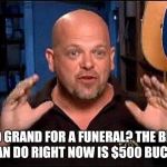 You want how much for a funeral?  | $10 GRAND FOR A FUNERAL? THE BEST I CAN DO RIGHT NOW IS $500 BUCKS. | image tagged in pawn stars,funeral,tv show,reality tv | made w/ Imgflip meme maker