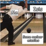 Bouta turn Isis into Was-Was  | Isis; Me; Some nuclear missiles | image tagged in anti-isis | made w/ Imgflip meme maker