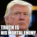 Truth is his mortal enemy. | TRUTH IS; HIS MORTAL ENEMY | image tagged in trump,donald trump,liar,fraud,republican | made w/ Imgflip meme maker