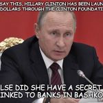 Putin' on the Style | LET ME SAY THIS, HILLARY CLINTON HAS BEEN LAUNDERING MILLIONS OF DOLLARS THROUGH THE CLINTON FOUNDATION FOR YEARS! WHY ELSE DID SHE HAVE A SECRET EMAIL SERVER LINKED TO BANKS IN BASHKORTOSTAN | image tagged in in answer to your question,hilary clinton,clinton foundation,money laundering,putin | made w/ Imgflip meme maker