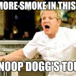 Gordon Ramsay | THERES MORE SMOKE IN THIS KITCHEN; THAN SNOOP DOGG'S TOUR BUS! | image tagged in gordon ramsay | made w/ Imgflip meme maker
