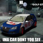 Volkswagen Golf | HI, IMA CAR DONT YOU SEE | image tagged in volkswagen golf | made w/ Imgflip meme maker