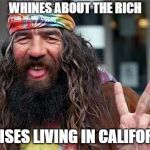 Annoying Hippie # 1 | WHINES ABOUT THE RICH; PRAISES LIVING IN CALIFORNIA | image tagged in annoying hippie  1 | made w/ Imgflip meme maker