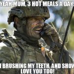 Australian Army Infantry SGT Talking On Radio | YEAH MUM, 3 HOT MEALS A DAY. LOVE YOU TOO! YES, I'M BRUSHING MY TEETH, AND SHOWERING. | image tagged in australian,army,aussie,soldier,infantry,radio | made w/ Imgflip meme maker