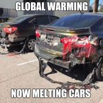 Melting Car | GLOBAL WARMING; NOW MELTING CARS | image tagged in melting car | made w/ Imgflip meme maker