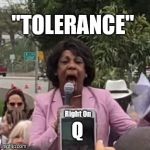 "TOLERANCE" Right on Q! #QAnon post #1586 on 6-21-2018. Precedent?  #Incitement #Impeach #LowIQ #CIVILITY #WalkAway #44GITMO | "TOLERANCE"; Right On; Q | image tagged in maxine waters,funny meme,tolerance,mad max,liberal logic,maga | made w/ Imgflip meme maker