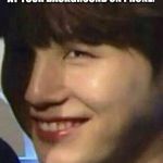 Suga hunihuniii | FRIEND: WHO ARE THEY? *POINTS AT YOUR BACKGROUND ON PHONE.*; ME: YOU SHALL SUFFER, MY FRIEND. | image tagged in suga hunihuniii | made w/ Imgflip meme maker