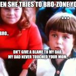Boys and girls | WHEN SHE TRIES TO BRO-ZONE YOU!.. ***; SHE*; HII BRO.. DN'T GIVE A BLAME TO MY DAD, MY DAD NEVER TOUCHED YOUR MOM.. | image tagged in boys and girls | made w/ Imgflip meme maker