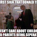 Donald Trump Home Alone 2 | THE FIRST SIGN THAT DONALD TRUMP; DOESN'T CARE ABOUT CHILDREN AND PARENTS BEING SEPERATED | image tagged in donald trump home alone 2,home alone,donald trump,memes | made w/ Imgflip meme maker