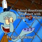 Is This a Pigeon? (Spongebob Version) | School directions that start with the word "When"; Me; Is this a meme? | image tagged in is this a pigeon spongebob version | made w/ Imgflip meme maker