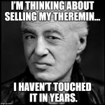 Jimmy Page | I’M THINKING ABOUT SELLING MY THEREMIN…; I HAVEN’T TOUCHED IT IN YEARS. | image tagged in jimmy page | made w/ Imgflip meme maker