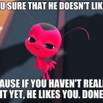 Tikki and Adrienette | ARE YOU SURE THAT HE DOESN'T LIKE YOU? BECAUSE IF YOU HAVEN'T REALIZED IT YET, HE LIKES YOU. DONE. | image tagged in miraculous bedroom eyes,miraculous ladybug,marinette,tikki | made w/ Imgflip meme maker