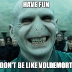 Voldemort | HAVE FUN; DON'T BE LIKE VOLDEMORT | image tagged in voldemort | made w/ Imgflip meme maker