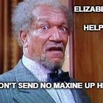 Esther  Maxine waters | ELIZABETH HELP ! DON'T SEND NO MAXINE UP HERE | image tagged in esther  maxine waters | made w/ Imgflip meme maker