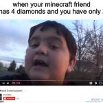 We Need Communism | when your minecraft friend has 4 diamonds and you have only 2 | image tagged in we need communism | made w/ Imgflip meme maker