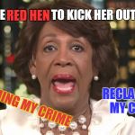 Mad Max een Dirty Waters is Reclaiming Her Crime | RED HEN; I TOLD THE RED HEN TO KICK HER OUT DAMMIT! RECLAIMING MY CRIME; RECLAIMING MY CRIME | image tagged in mapeine,maxine,wow,dimwitocrats policy,push back on their water supplys,dirty water memes | made w/ Imgflip meme maker
