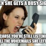 Angry woman | WHEN SHE GETS A BUSY SIGNAL; BECAUSE YOU'RE STILL LISTENING TO ALL THE VOICEMAILS SHE LEFT YOU | image tagged in angry woman | made w/ Imgflip meme maker