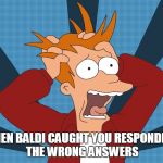 when baldi caught you responding the wrong answers | WHEN BALDI CAUGHT YOU RESPONDING THE WRONG ANSWERS | image tagged in futurama fry screaming | made w/ Imgflip meme maker