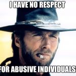 I have no respect for abusive individuals! | I HAVE NO RESPECT; FOR ABUSIVE INDIVIDUALS! | image tagged in clint eastwood,memes,serious,stern | made w/ Imgflip meme maker