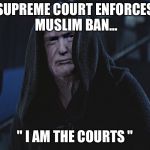 Trump Palpatine | SUPREME COURT ENFORCES MUSLIM BAN... " I AM THE COURTS " | image tagged in trump palpatine | made w/ Imgflip meme maker