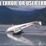 pilot error | DATA ERROR, OR USER ERROR? | image tagged in pilot error | made w/ Imgflip meme maker