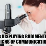 Scientist | IT'S DISPLAYING RUDIMENTARY SIGNS OF COMMUNICATION | image tagged in scientist microscope,communicate | made w/ Imgflip meme maker