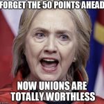 Hillary | FORGET THE 50 POINTS AHEAD; NOW UNIONS ARE TOTALLY WORTHLESS | image tagged in hillary | made w/ Imgflip meme maker