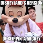 mickey | DISNEYLAND'S VERSION; OF SLIPPIN' A MICKEY | image tagged in mickey | made w/ Imgflip meme maker