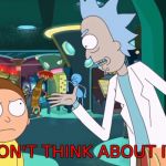 Rick Morty | DON'T THINK ABOUT IT! | image tagged in rick morty | made w/ Imgflip meme maker