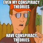 Paranoid Dale | EVEN MY CONSPIRACY THEORIES; HAVE CONSPIRACY THEORIES | image tagged in paranoid dale | made w/ Imgflip meme maker