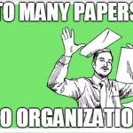 throwing papers | TO MANY PAPERS; NO ORGANIZATION | image tagged in throwing papers | made w/ Imgflip meme maker