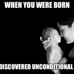 Mother and Baby | WHEN YOU WERE BORN; SHE DISCOVERED UNCONDITIONAL LOVE | image tagged in mother and baby | made w/ Imgflip meme maker