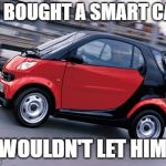 Smart car | SN BOUGHT A SMART CAR, IT WOULDN'T LET HIM IN | image tagged in smart car | made w/ Imgflip meme maker