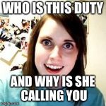 Super parinoid overly obsessed girlfriend | WHO IS THIS DUTY; AND WHY IS SHE CALLING YOU | image tagged in hosmer obsessed,overly attached girlfriend,memes,funny | made w/ Imgflip meme maker