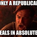 OBI-WAN | ONLY A REPUBLICAN; DEALS IN ABSOLUTES | image tagged in obi-wan | made w/ Imgflip meme maker