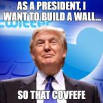 Trump twitter | AS A PRESIDENT, I WANT TO BUILD A WALL... SO THAT COVFEFE | image tagged in trump twitter | made w/ Imgflip meme maker