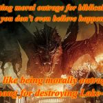 Fake moral outrage? | Exhibiting moral outrage for biblical events that you don't even believe happened... ...is like being morally outraged at Smaug for destroying Lake-town. | image tagged in smaug,outrage,the hobbit,bible,biblical,memes | made w/ Imgflip meme maker