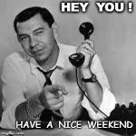 Joe Friday | HEY  YOU ! HAVE  A  NICE  WEEKEND | image tagged in joe friday | made w/ Imgflip meme maker