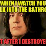 No warning given (A TidalRose request) | WHEN I WATCH YOU WALK INTO THE BATHROOM; JUST AFTER I DESTROYED IT | image tagged in severus snape smirking,memes,bathroom humor,personal challenge | made w/ Imgflip meme maker