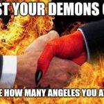 making a deal with the devil | TRUST YOUR DEMONS ONCE; AND SEE HOW MANY ANGELES YOU ATTRACT | image tagged in making a deal with the devil | made w/ Imgflip meme maker