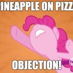 Who likes pineapple pizza? | PINEAPPLE ON PIZZA; OBJECTION! | image tagged in pinkie pie objection,memes,ponies,objection,pineapple pizza | made w/ Imgflip meme maker