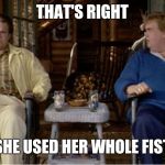 She shure did | THAT'S RIGHT; SHE USED HER WHOLE FIST | image tagged in the great outdoors,john candy,dan aykroyd - ghostbusters,80s,1980's,movies | made w/ Imgflip meme maker