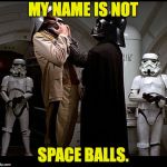 His hearing is better than you think. | MY NAME IS NOT; SPACE BALLS. | image tagged in darth vader episode iv,memes,space balls | made w/ Imgflip meme maker