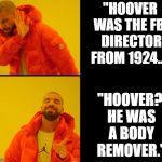 Rage Against the Meme | "HOOVER WAS THE FBI DIRECTOR FROM 1924..."; "HOOVER? HE WAS A BODY REMOVER." | image tagged in hotling zing | made w/ Imgflip meme maker