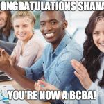 Congratulation | CONGRATULATIONS SHANA! YOU'RE NOW A BCBA! | image tagged in congratulation | made w/ Imgflip meme maker