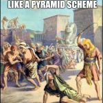 Pyramid business model | ALL I SAID WAS THIS LOOKS LIKE A PYRAMID SCHEME | image tagged in slave driving,egypt,pyramid | made w/ Imgflip meme maker