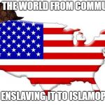 Scumbag America | FREES THE WORLD FROM COMMUNISM; WHILE ENSLAVING IT TO ISLAMOPHOBIA | image tagged in scumbag america,islamophobia,communism | made w/ Imgflip meme maker
