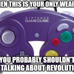 Video Game Controller | WHEN THIS IS YOUR ONLY WEAPON; YOU PROBABLY SHOULDN'T BE TALKING ABOUT REVOLUTION. | image tagged in video game controller | made w/ Imgflip meme maker